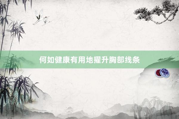 何如健康有用地擢升胸部线条