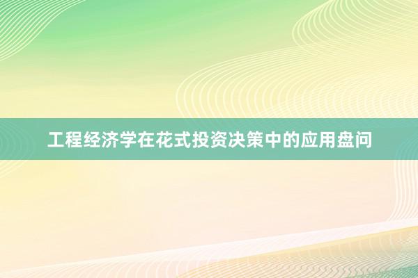 工程经济学在花式投资决策中的应用盘问