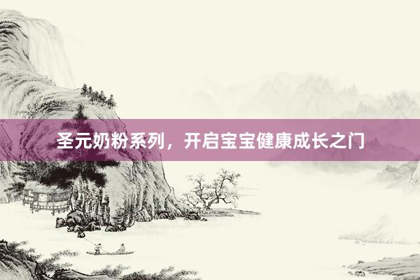 圣元奶粉系列，开启宝宝健康成长之门