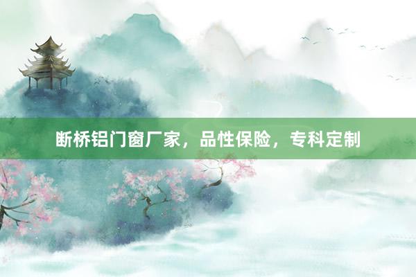 断桥铝门窗厂家，品性保险，专科定制